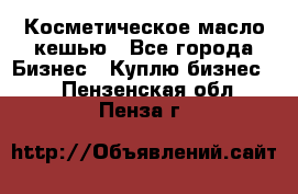 Косметическое масло кешью - Все города Бизнес » Куплю бизнес   . Пензенская обл.,Пенза г.